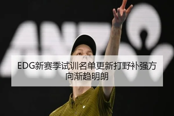 EDG新赛季试训名单更新打野补强方向渐趋明朗